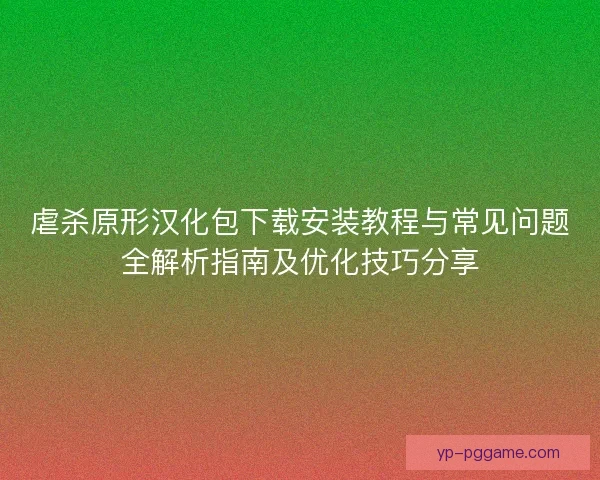 虐杀原形汉化包下载安装教程与常见问题全解析指南及优化技巧分享